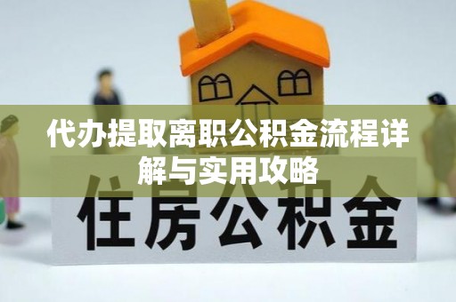 平阴代办提取离职公积金流程详解与实用攻略