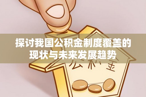 平阴探讨我国公积金制度覆盖的现状与未来发展趋势