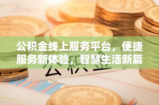 平阴公积金线上服务平台，便捷服务新体验，智慧生活新篇章