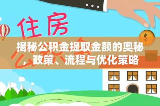 平阴揭秘公积金提取金额的奥秘，政策、流程与优化策略