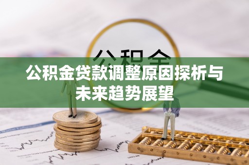 平阴公积金贷款调整原因探析与未来趋势展望