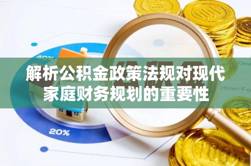 平阴解析公积金政策法规对现代家庭财务规划的重要性