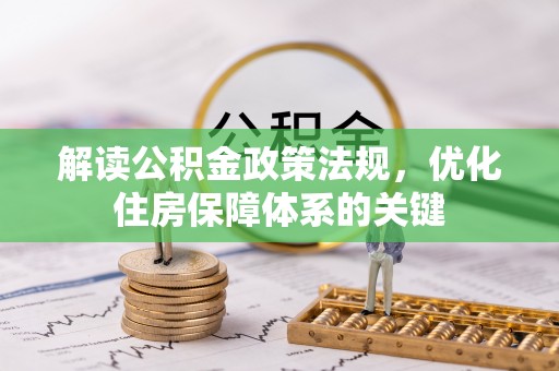 平阴解读公积金政策法规，优化住房保障体系的关键