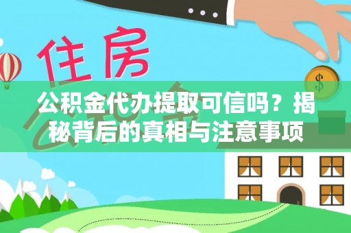 平阴公积金代办提取可信吗？揭秘背后的真相与注意事项