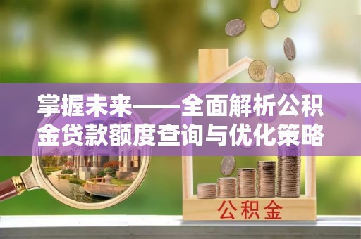 平阴掌握未来——全面解析公积金贷款额度查询与优化策略