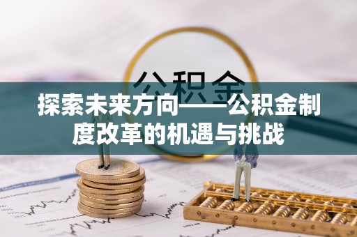 平阴探索未来方向——公积金制度改革的机遇与挑战