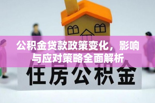 平阴公积金贷款政策变化，影响与应对策略全面解析