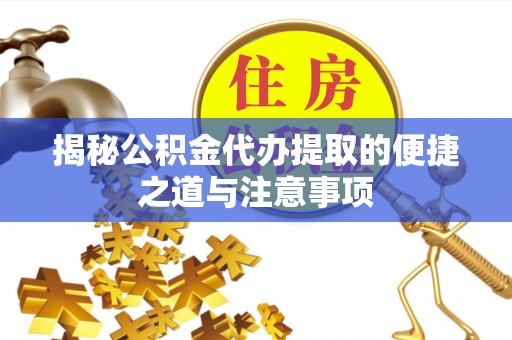 平阴揭秘公积金代办提取的便捷之道与注意事项
