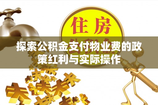 平阴探索公积金支付物业费的政策红利与实际操作