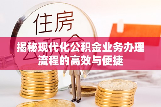 平阴揭秘现代化公积金业务办理流程的高效与便捷