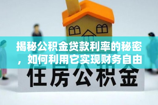 平阴揭秘公积金贷款利率的秘密，如何利用它实现财务自由？