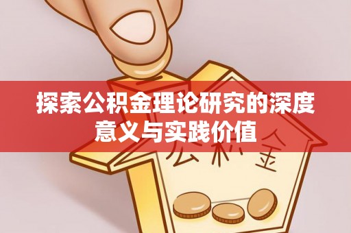 平阴探索公积金理论研究的深度意义与实践价值