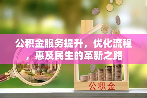 平阴公积金服务提升，优化流程，惠及民生的革新之路