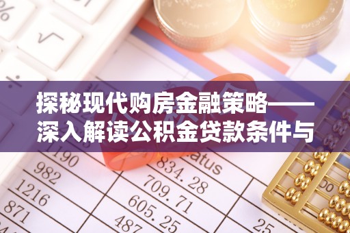 平阴探秘现代购房金融策略——深入解读公积金贷款条件与优势