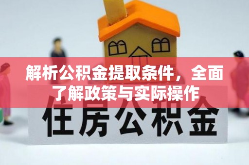 平阴解析公积金提取条件，全面了解政策与实际操作