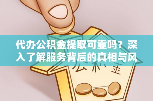 平阴代办公积金提取可靠吗？深入了解服务背后的真相与风险