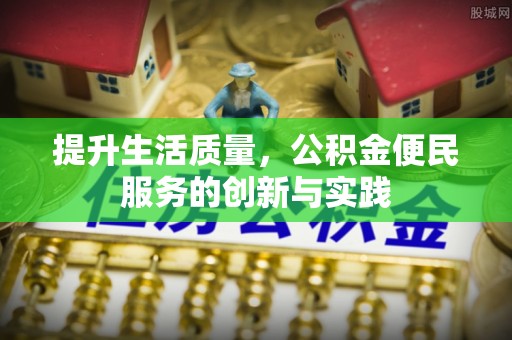 平阴提升生活质量，公积金便民服务的创新与实践
