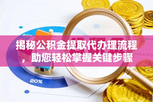 平阴揭秘公积金提取代办理流程，助您轻松掌握关键步骤