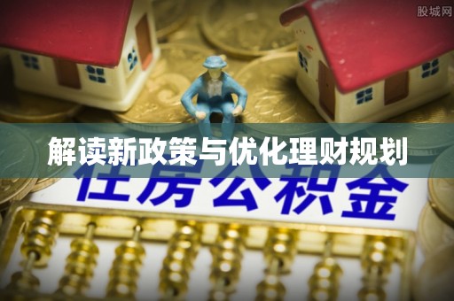 平阴解读新政策与优化理财规划