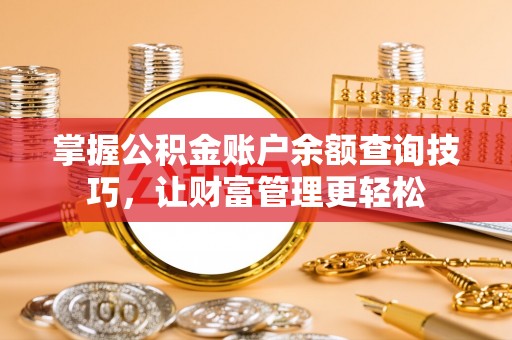 平阴掌握公积金账户余额查询技巧，让财富管理更轻松