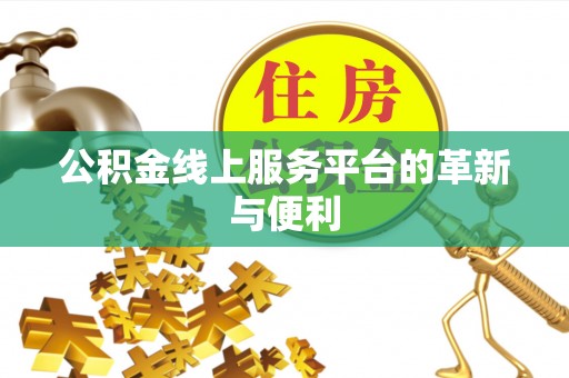 平阴公积金线上服务平台的革新与便利