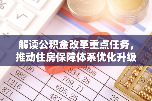 平阴解读公积金改革重点任务，推动住房保障体系优化升级
