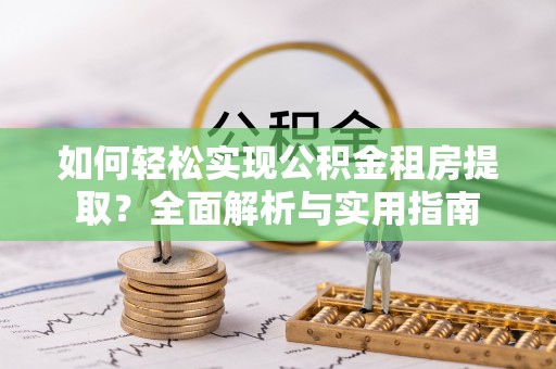 平阴如何轻松实现公积金租房提取？全面解析与实用指南