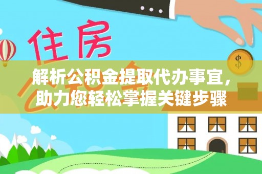 平阴解析公积金提取代办事宜，助力您轻松掌握关键步骤