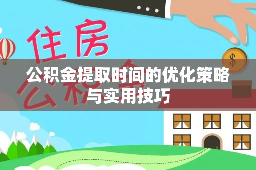 平阴公积金提取时间的优化策略与实用技巧