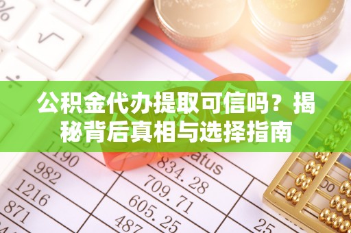 平阴公积金代办提取可信吗？揭秘背后真相与选择指南