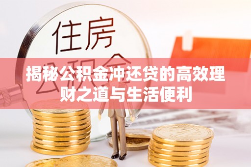 平阴揭秘公积金冲还贷的高效理财之道与生活便利