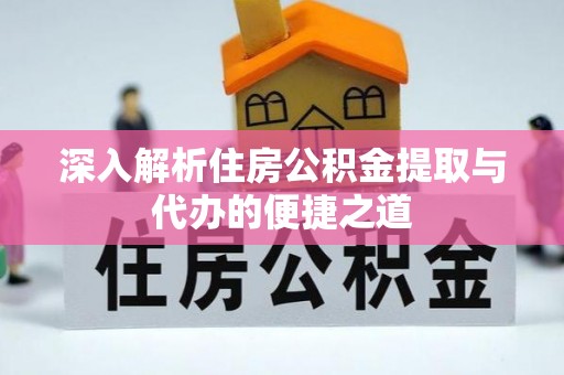 平阴深入解析住房公积金提取与代办的便捷之道