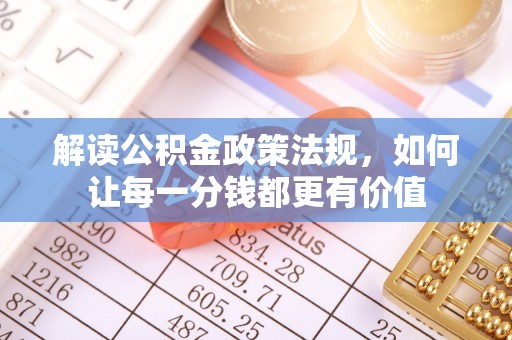 平阴解读公积金政策法规，如何让每一分钱都更有价值