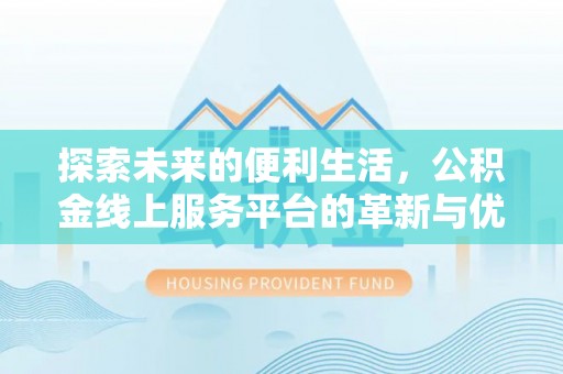 平阴探索未来的便利生活，公积金线上服务平台的革新与优势