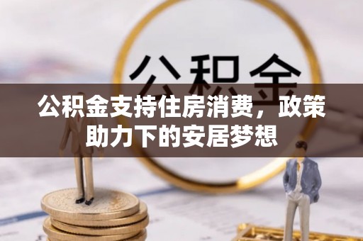 平阴公积金支持住房消费，政策助力下的安居梦想