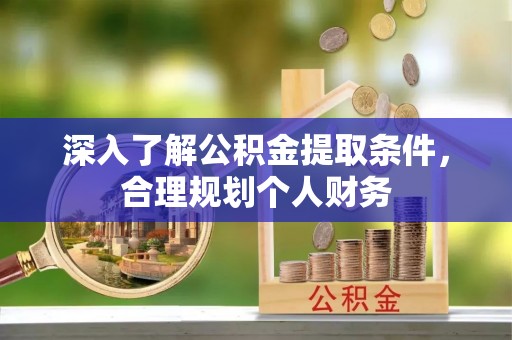 平阴深入了解公积金提取条件，合理规划个人财务