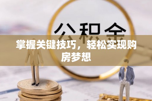 平阴掌握关键技巧，轻松实现购房梦想