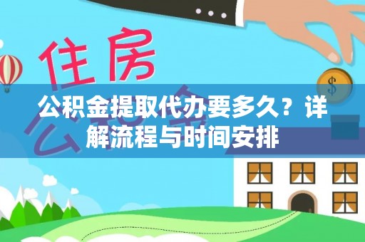 平阴公积金提取代办要多久？详解流程与时间安排