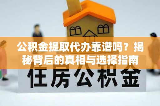 平阴公积金提取代办靠谱吗？揭秘背后的真相与选择指南