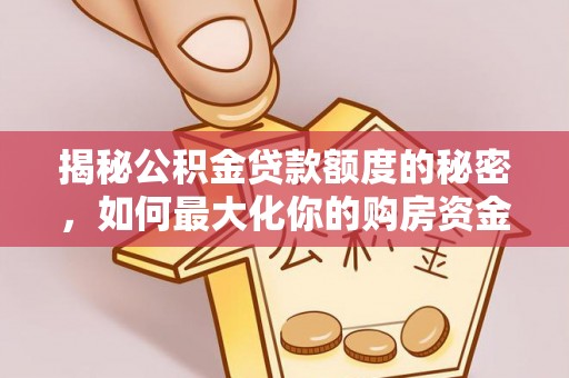 平阴揭秘公积金贷款额度的秘密，如何最大化你的购房资金