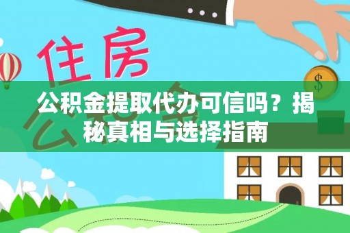平阴公积金提取代办可信吗？揭秘真相与选择指南