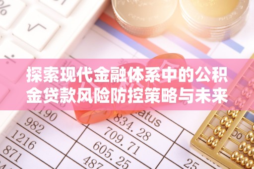 平阴探索现代金融体系中的公积金贷款风险防控策略与未来发展趋势