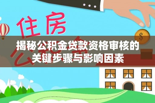 平阴揭秘公积金贷款资格审核的关键步骤与影响因素