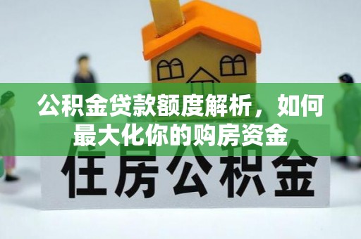 平阴公积金贷款额度解析，如何最大化你的购房资金