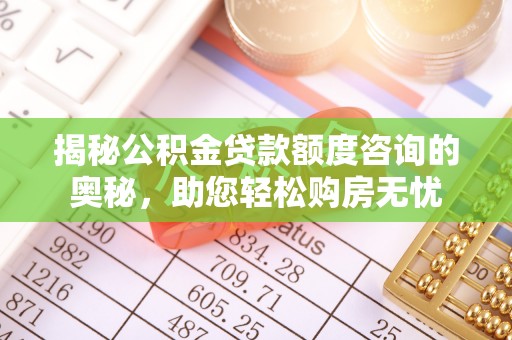 平阴揭秘公积金贷款额度咨询的奥秘，助您轻松购房无忧