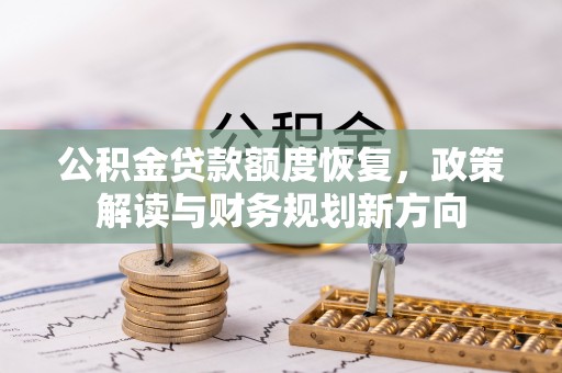 平阴公积金贷款额度恢复，政策解读与财务规划新方向