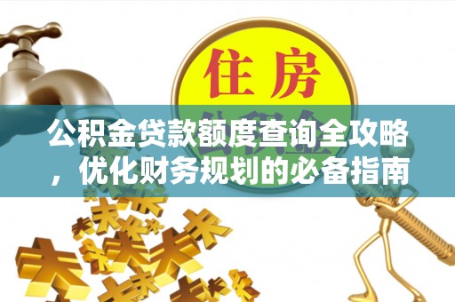 平阴公积金贷款额度查询全攻略，优化财务规划的必备指南