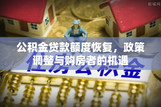 平阴公积金贷款额度恢复，政策调整与购房者的机遇