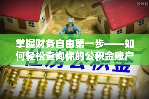 平阴掌握财务自由第一步——如何轻松查询你的公积金账户余额
