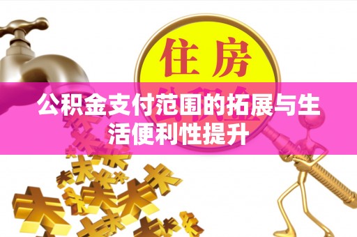 平阴公积金支付范围的拓展与生活便利性提升